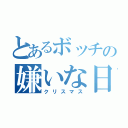 とあるボッチの嫌いな日（クリスマス）