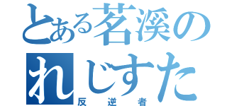 とある茗溪のれじすたんす（反逆者）