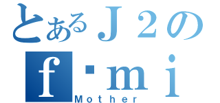 とあるＪ２のｆéｍｉｎｉｎ（Ｍｏｔｈｅｒ）