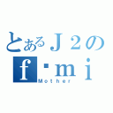 とあるＪ２のｆéｍｉｎｉｎ（Ｍｏｔｈｅｒ）