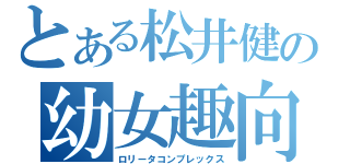 とある松井健の幼女趣向（ロリータコンプレックス）