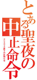 とある聖夜の中止命令（クリスマス終了のお知らせ）