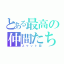 とある最高の仲間たち（スケット団）