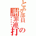 とある部員 の謝罪連打（本心かよ？）