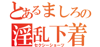 とあるましろの淫乱下着（セクシーショーツ）