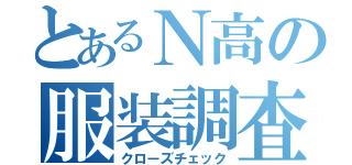 とあるＮ高の服装調査（クローズチェック）