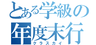 とある学級の年度末行事（クラスカイ）