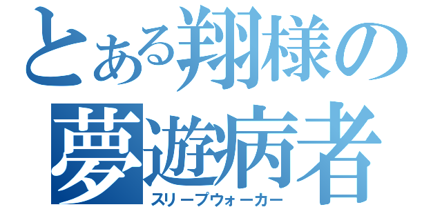 とある翔様の夢遊病者（スリープウォーカー）