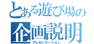 とある遊び場の企画説明会（プレゼンテーション）