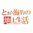 とある海豹の地上生活（シンプルダイアリー）