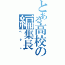 とある高校の編集長（ヘタレ）