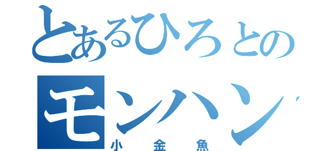 とあるひろとのモンハン４（小金魚）