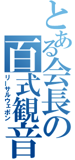 とある会長の百式観音（リーサルウェポン）