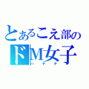 とあるこえ部のドＭ女子（ハヤテ）