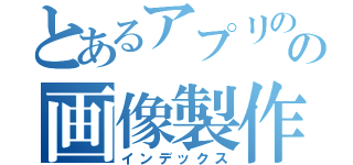 とあるアプリのの画像製作（インデックス）