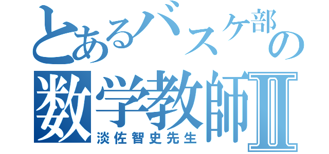 とあるバスケ部の数学教師Ⅱ（淡佐智史先生）