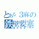 とある３麻の鉄壁要塞（絶対防御）