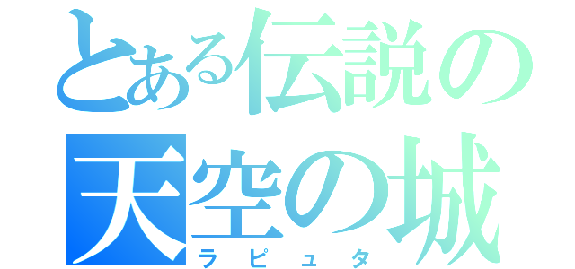 とある伝説の天空の城（ラピュタ）