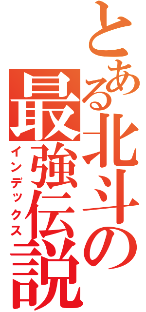 とある北斗の最強伝説（インデックス）