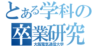 とある学科の卒業研究（大阪電気通信大学）