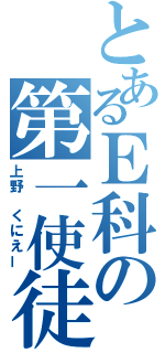 とあるＥ科の第一使徒（上野　くにえー）