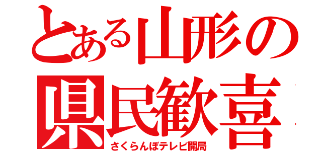 とある山形の県民歓喜（さくらんぼテレビ開局）