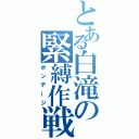 とある白滝の緊縛作戦（ボンデージ）