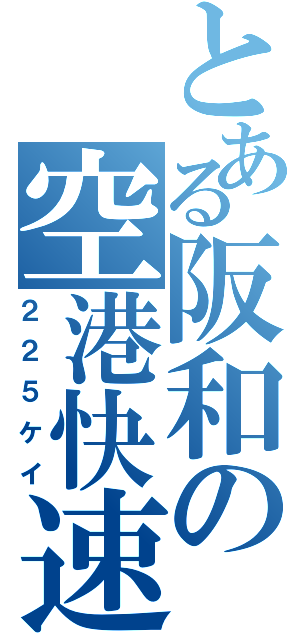 とある阪和の空港快速（２２５ケイ）