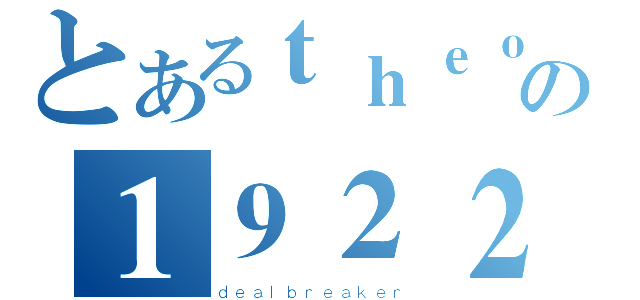 とあるｔｈｅｏｎｅの１９２２（ｄｅａｌｂｒｅａｋｅｒ）