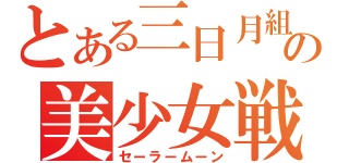 とある三日月組月の美少女戦士（セーラームーン）