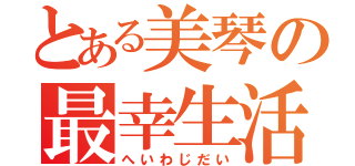 とある美琴の最幸生活（へいわじだい）