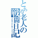 とある老人の戦闘日記（ブログバトル？）