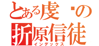 とある虔诚の折原信徒（インデックス）