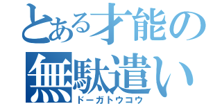 とある才能の無駄遣い（ドーガトウコウ）