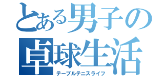 とある男子の卓球生活（テーブルテニスライフ）