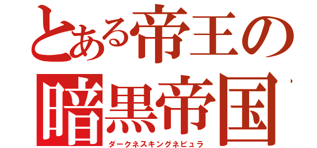 とある帝王の暗黒帝国（ダークネスキングネビュラ）