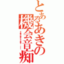 とあるあきの機会音痴（マジ無理、機械とかマジ無理・・・ｏｒｚ）