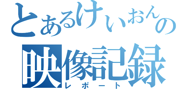 とあるけいおん厨の映像記録記（レポート）