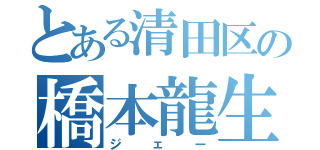 とある清田区の橋本龍生（ジェー）