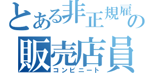 とある非正規雇用の販売店員（コンビニート）