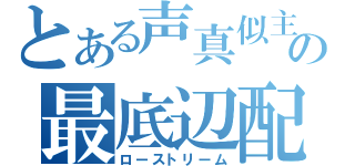 とある声真似主の最底辺配信（ローストリーム）