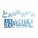 とある声真似主の最底辺配信（ローストリーム）