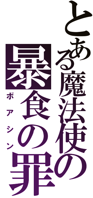 とある魔法使の暴食の罪（ボアシン）