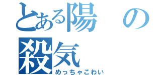 とある陽の殺気（めっちゃこわい）