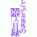 とある基地外の廃人目録（るなしー）