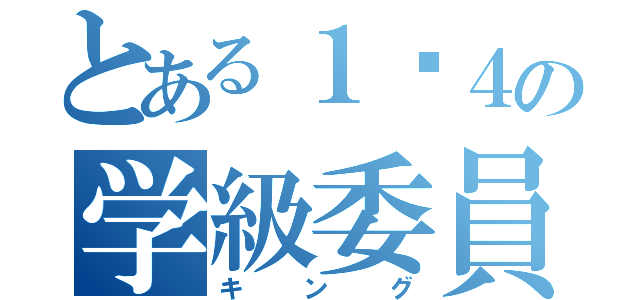 とある１−４の学級委員（キング）