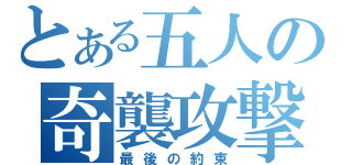 とある五人の奇襲攻撃（最後の約束）