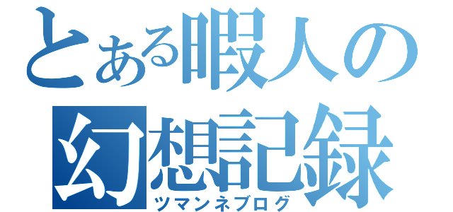 とある暇人の幻想記録（ツマンネブログ）