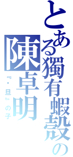 とある獨有蝦殼の陳卓明（『剎旦』の子）