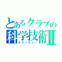 とあるクラブの科学技術Ⅱ（テクノロジー）